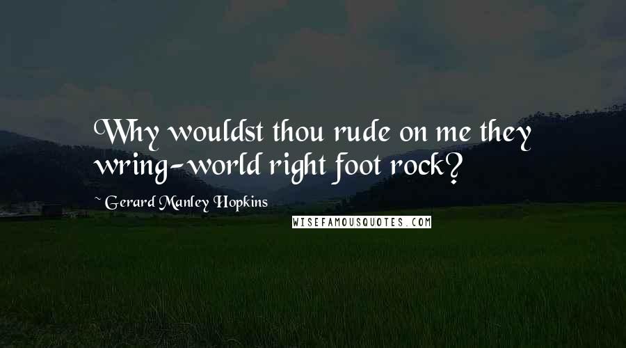 Gerard Manley Hopkins Quotes: Why wouldst thou rude on me they wring-world right foot rock?