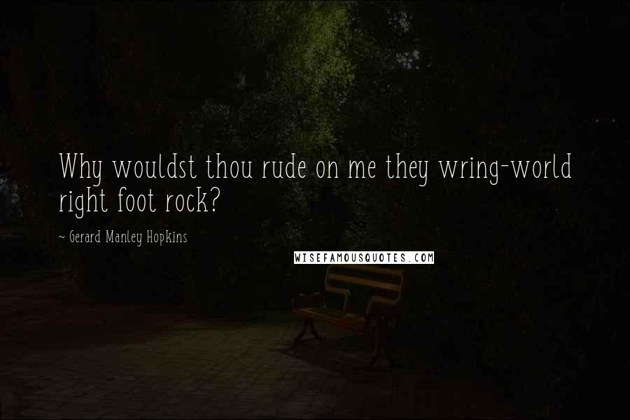 Gerard Manley Hopkins Quotes: Why wouldst thou rude on me they wring-world right foot rock?