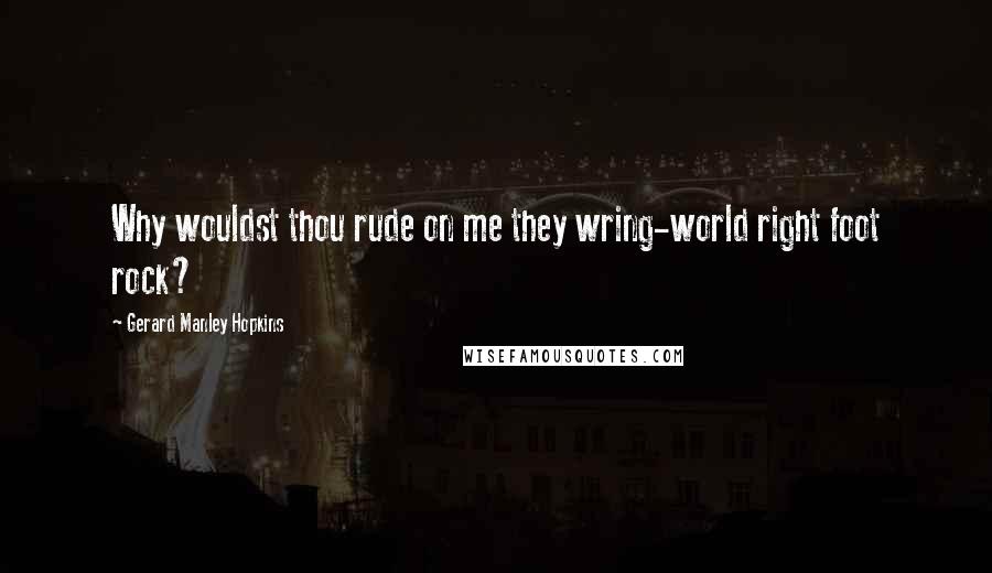 Gerard Manley Hopkins Quotes: Why wouldst thou rude on me they wring-world right foot rock?