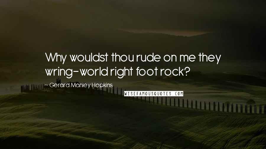 Gerard Manley Hopkins Quotes: Why wouldst thou rude on me they wring-world right foot rock?