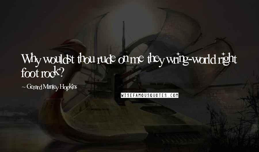 Gerard Manley Hopkins Quotes: Why wouldst thou rude on me they wring-world right foot rock?