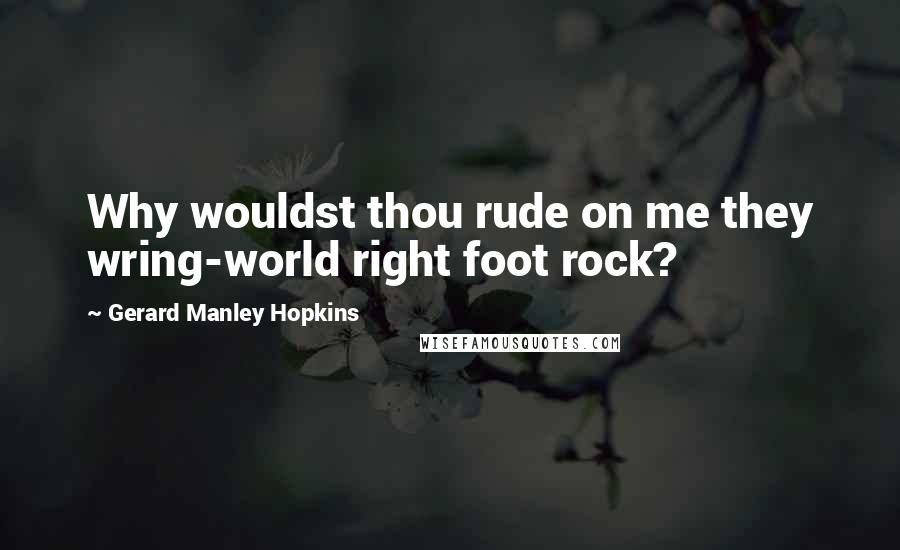 Gerard Manley Hopkins Quotes: Why wouldst thou rude on me they wring-world right foot rock?