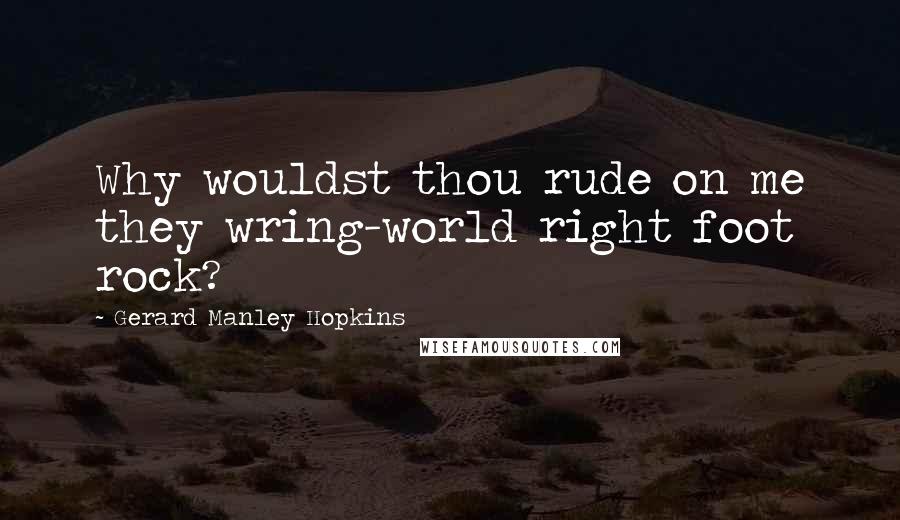 Gerard Manley Hopkins Quotes: Why wouldst thou rude on me they wring-world right foot rock?