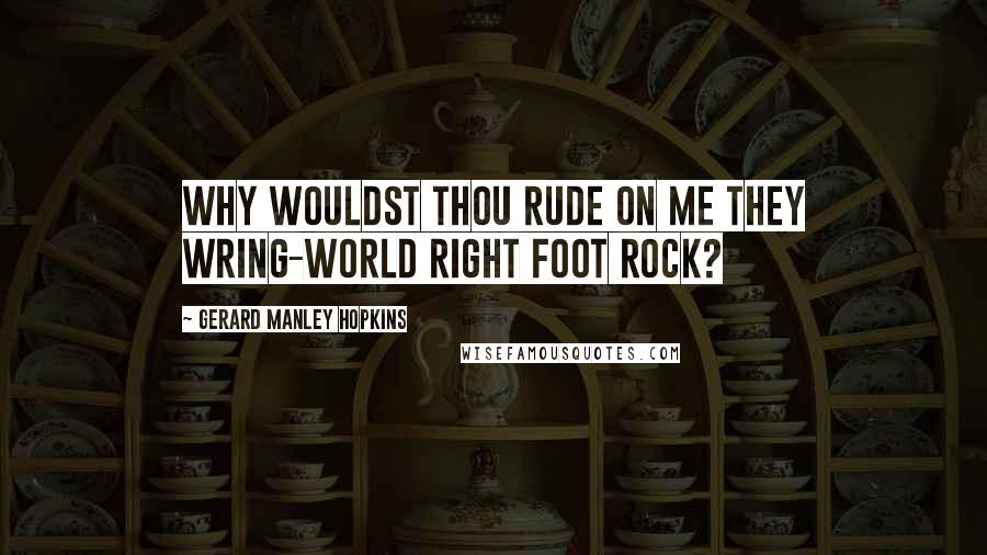 Gerard Manley Hopkins Quotes: Why wouldst thou rude on me they wring-world right foot rock?