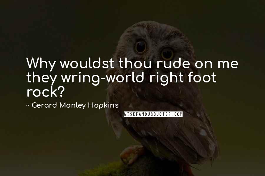 Gerard Manley Hopkins Quotes: Why wouldst thou rude on me they wring-world right foot rock?