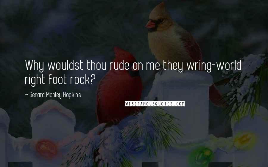 Gerard Manley Hopkins Quotes: Why wouldst thou rude on me they wring-world right foot rock?