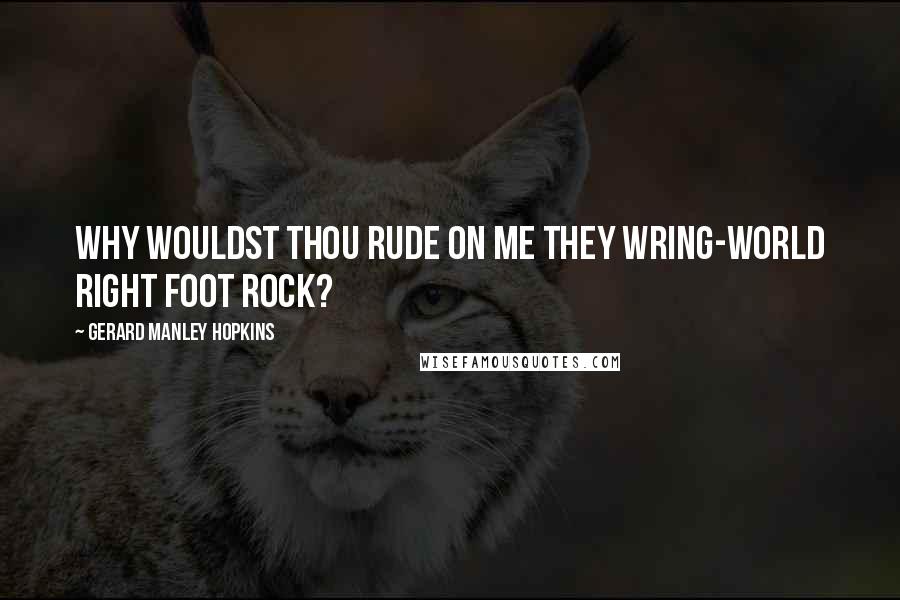 Gerard Manley Hopkins Quotes: Why wouldst thou rude on me they wring-world right foot rock?
