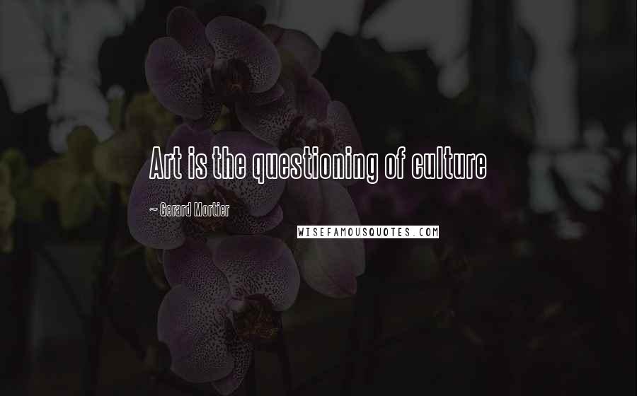 Gerard Mortier Quotes: Art is the questioning of culture