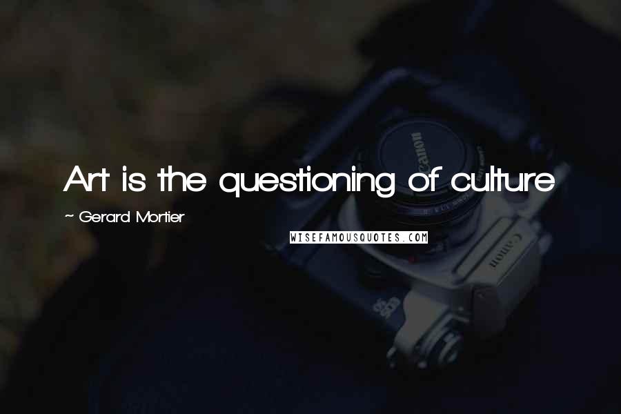 Gerard Mortier Quotes: Art is the questioning of culture