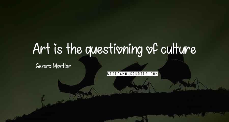 Gerard Mortier Quotes: Art is the questioning of culture