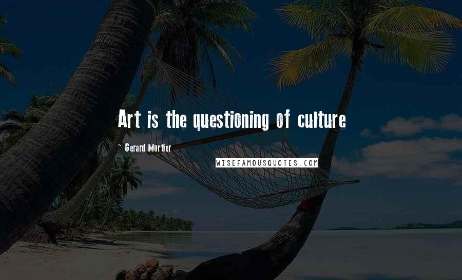 Gerard Mortier Quotes: Art is the questioning of culture