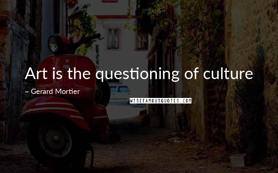 Gerard Mortier Quotes: Art is the questioning of culture