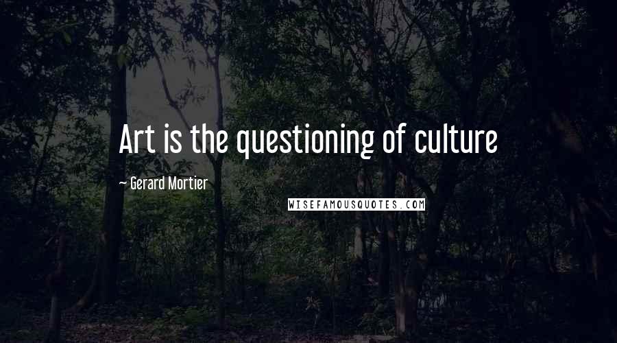 Gerard Mortier Quotes: Art is the questioning of culture