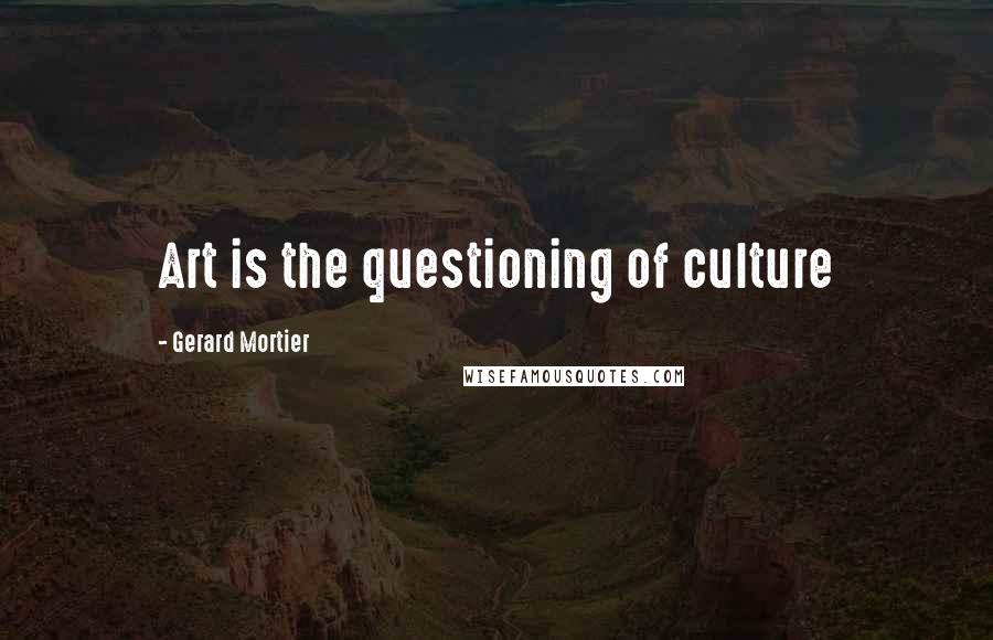 Gerard Mortier Quotes: Art is the questioning of culture