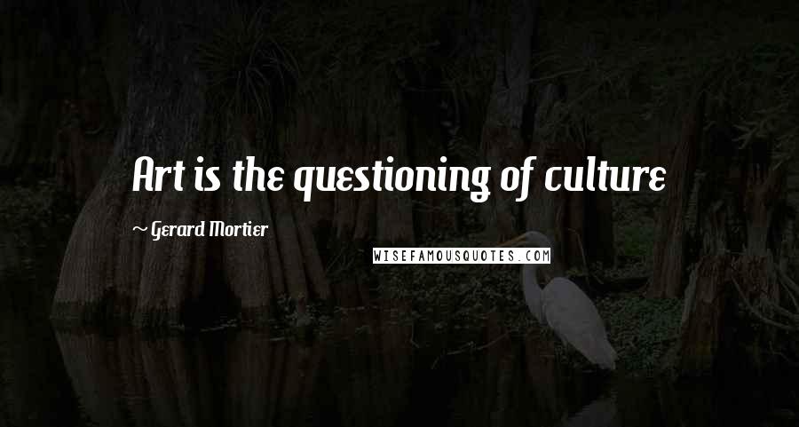 Gerard Mortier Quotes: Art is the questioning of culture