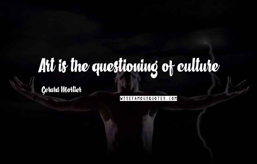 Gerard Mortier Quotes: Art is the questioning of culture