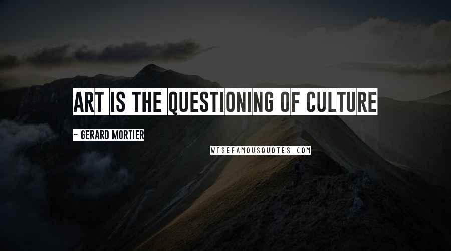 Gerard Mortier Quotes: Art is the questioning of culture