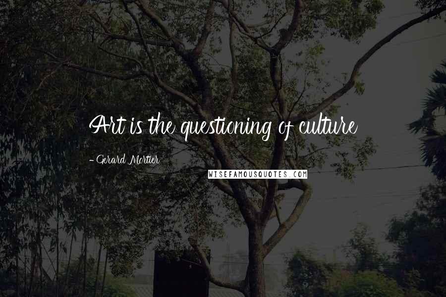 Gerard Mortier Quotes: Art is the questioning of culture