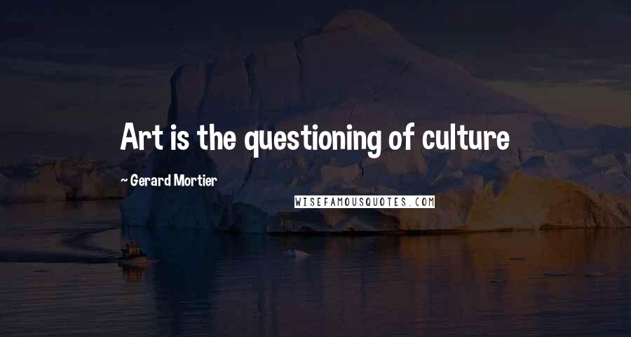 Gerard Mortier Quotes: Art is the questioning of culture