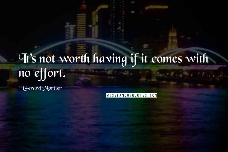 Gerard Mortier Quotes: It's not worth having if it comes with no effort.