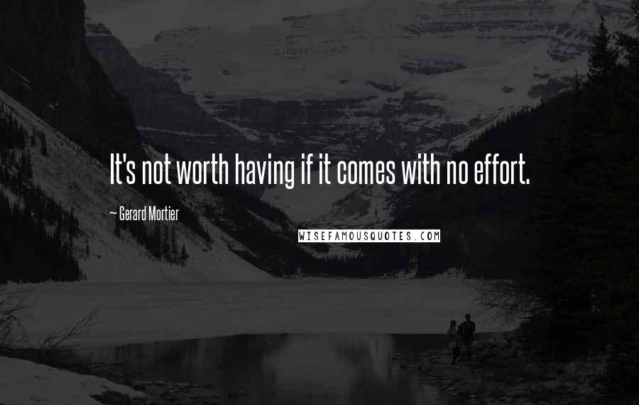 Gerard Mortier Quotes: It's not worth having if it comes with no effort.