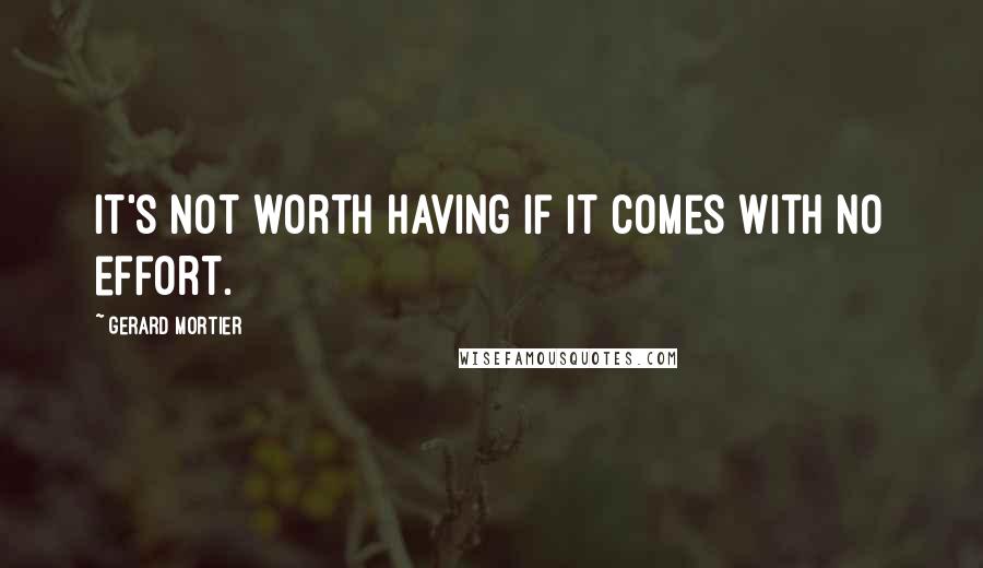 Gerard Mortier Quotes: It's not worth having if it comes with no effort.