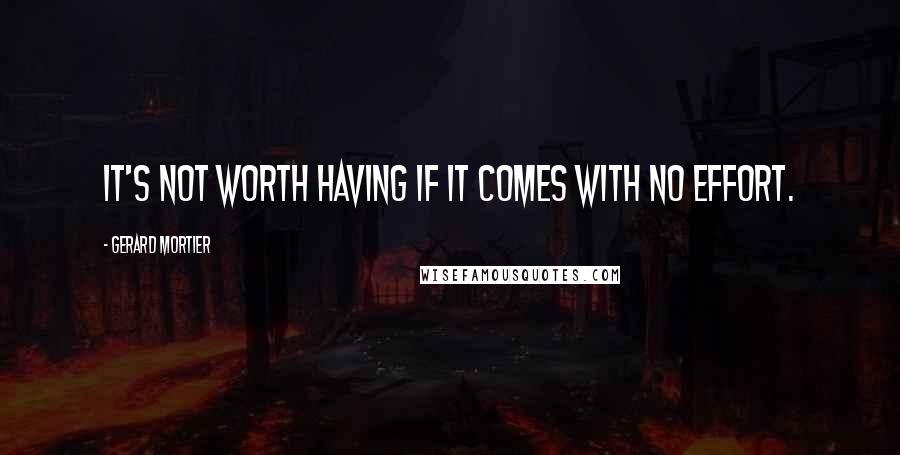 Gerard Mortier Quotes: It's not worth having if it comes with no effort.