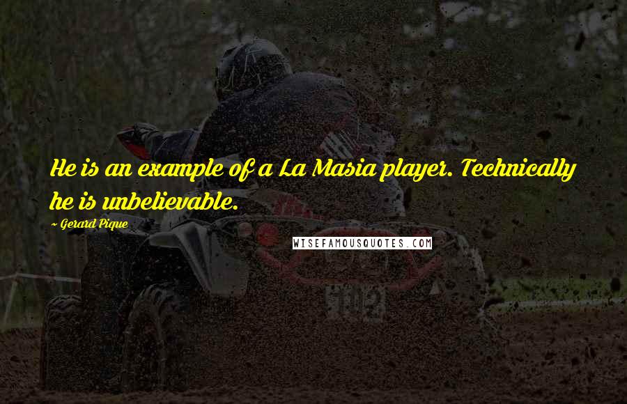 Gerard Pique Quotes: He is an example of a La Masia player. Technically he is unbelievable.
