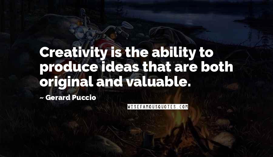 Gerard Puccio Quotes: Creativity is the ability to produce ideas that are both original and valuable.