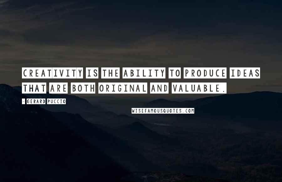 Gerard Puccio Quotes: Creativity is the ability to produce ideas that are both original and valuable.