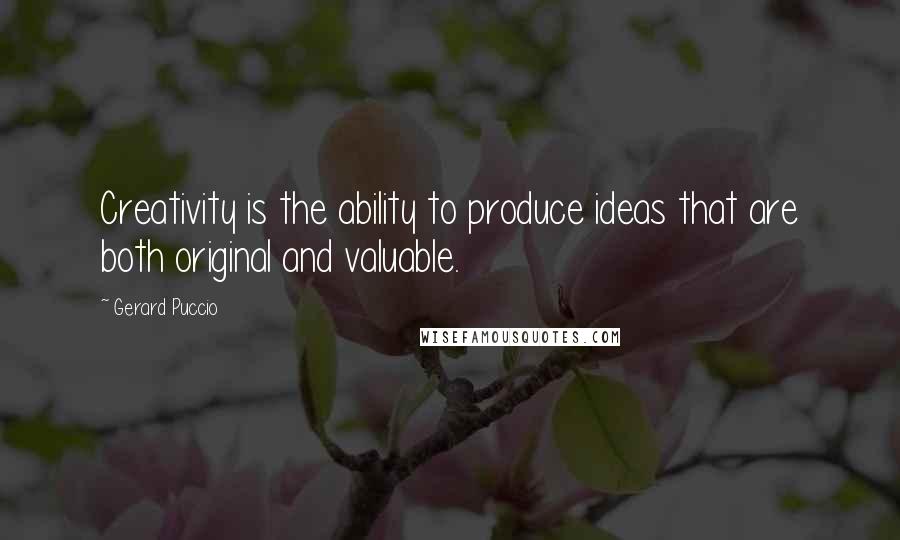 Gerard Puccio Quotes: Creativity is the ability to produce ideas that are both original and valuable.