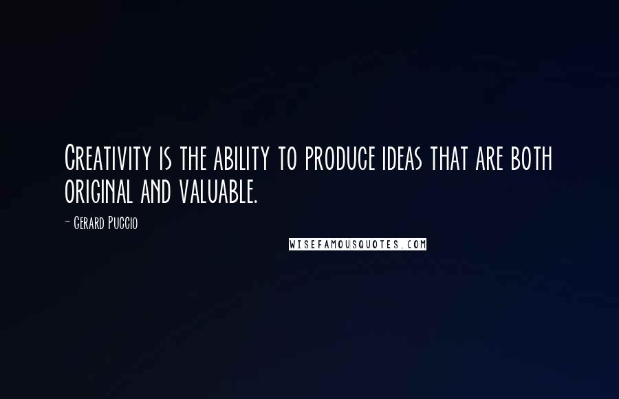 Gerard Puccio Quotes: Creativity is the ability to produce ideas that are both original and valuable.