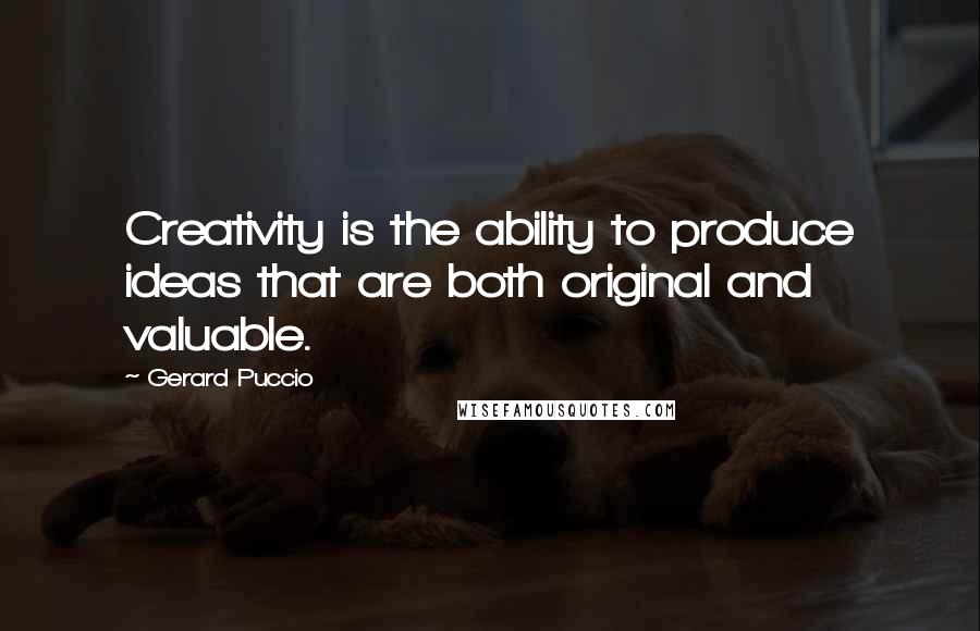 Gerard Puccio Quotes: Creativity is the ability to produce ideas that are both original and valuable.