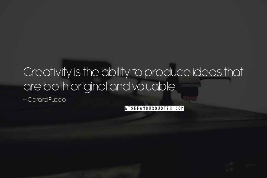 Gerard Puccio Quotes: Creativity is the ability to produce ideas that are both original and valuable.