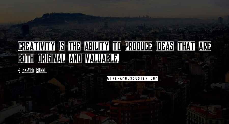 Gerard Puccio Quotes: Creativity is the ability to produce ideas that are both original and valuable.