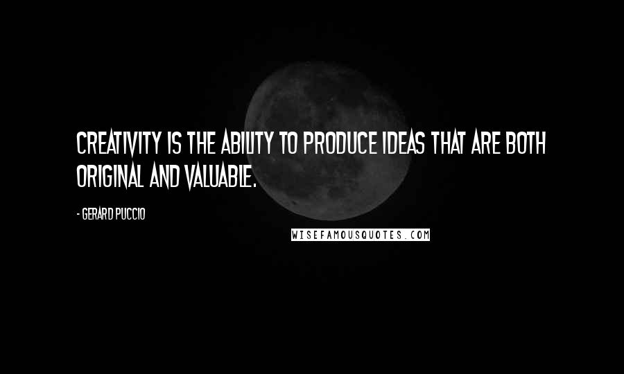 Gerard Puccio Quotes: Creativity is the ability to produce ideas that are both original and valuable.