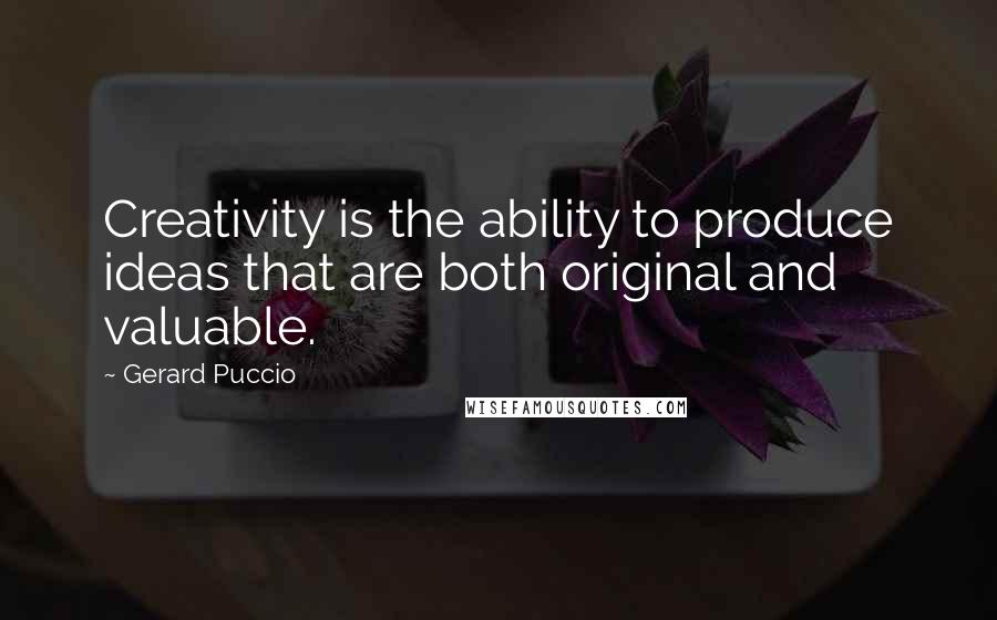 Gerard Puccio Quotes: Creativity is the ability to produce ideas that are both original and valuable.