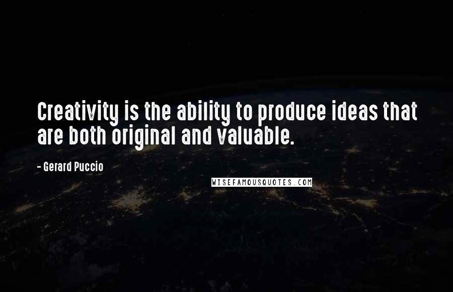Gerard Puccio Quotes: Creativity is the ability to produce ideas that are both original and valuable.