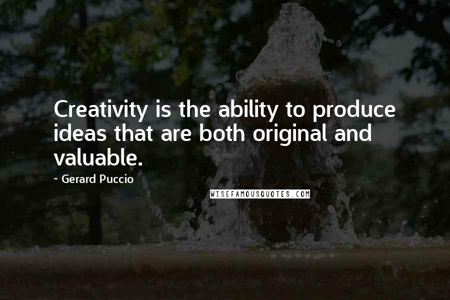 Gerard Puccio Quotes: Creativity is the ability to produce ideas that are both original and valuable.