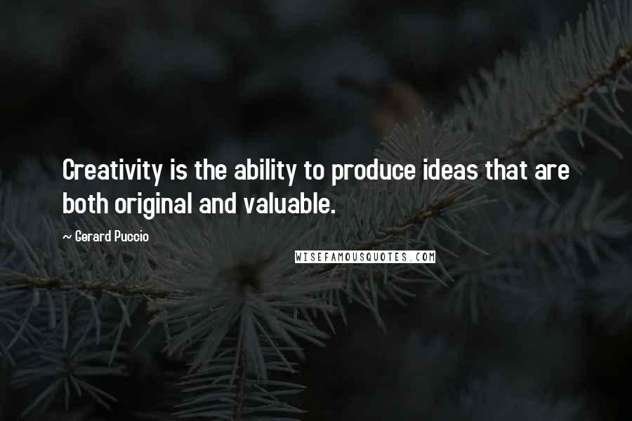 Gerard Puccio Quotes: Creativity is the ability to produce ideas that are both original and valuable.