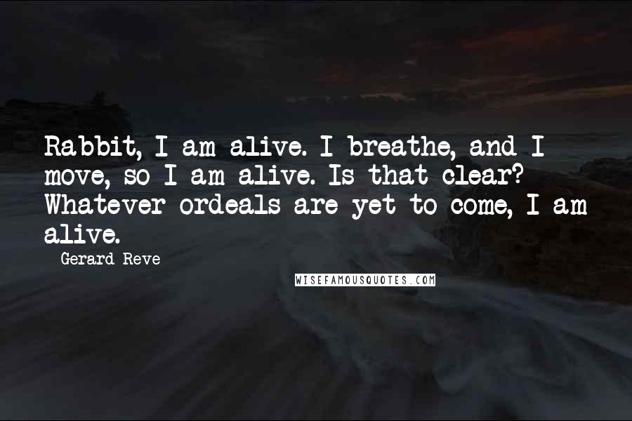 Gerard Reve Quotes: Rabbit, I am alive. I breathe, and I move, so I am alive. Is that clear? Whatever ordeals are yet to come, I am alive.