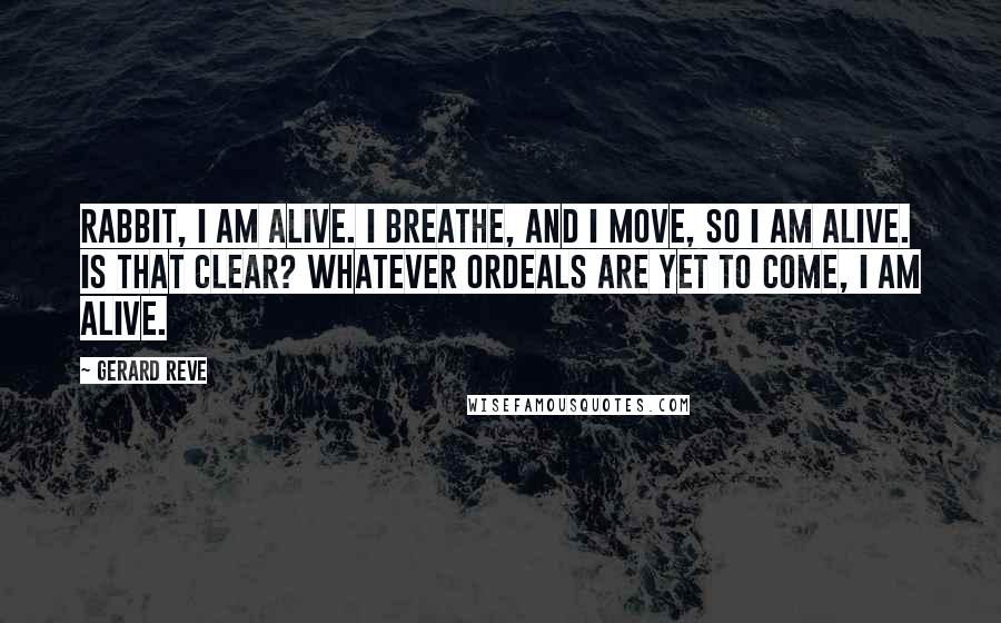 Gerard Reve Quotes: Rabbit, I am alive. I breathe, and I move, so I am alive. Is that clear? Whatever ordeals are yet to come, I am alive.