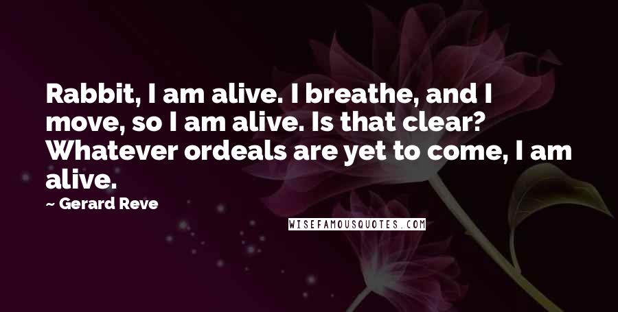 Gerard Reve Quotes: Rabbit, I am alive. I breathe, and I move, so I am alive. Is that clear? Whatever ordeals are yet to come, I am alive.