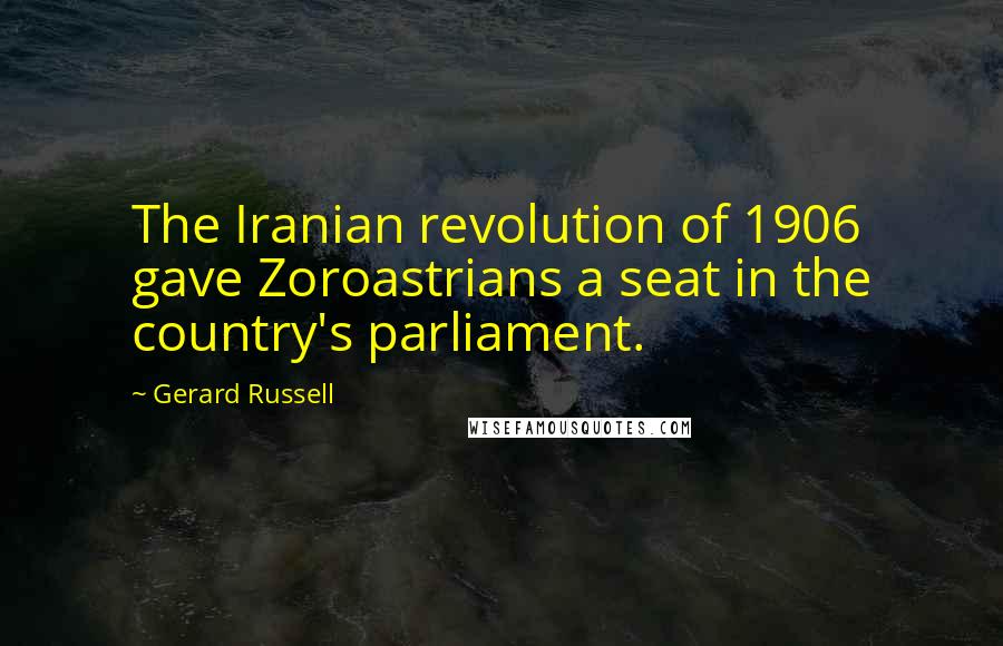 Gerard Russell Quotes: The Iranian revolution of 1906 gave Zoroastrians a seat in the country's parliament.