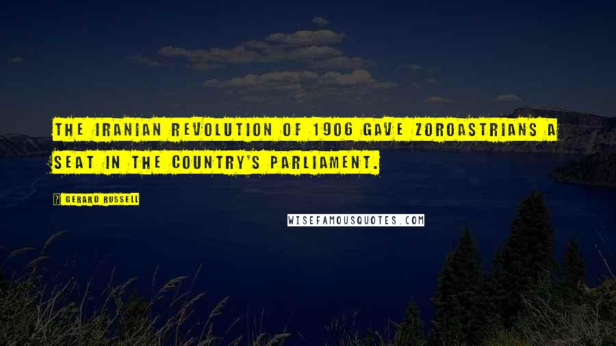 Gerard Russell Quotes: The Iranian revolution of 1906 gave Zoroastrians a seat in the country's parliament.