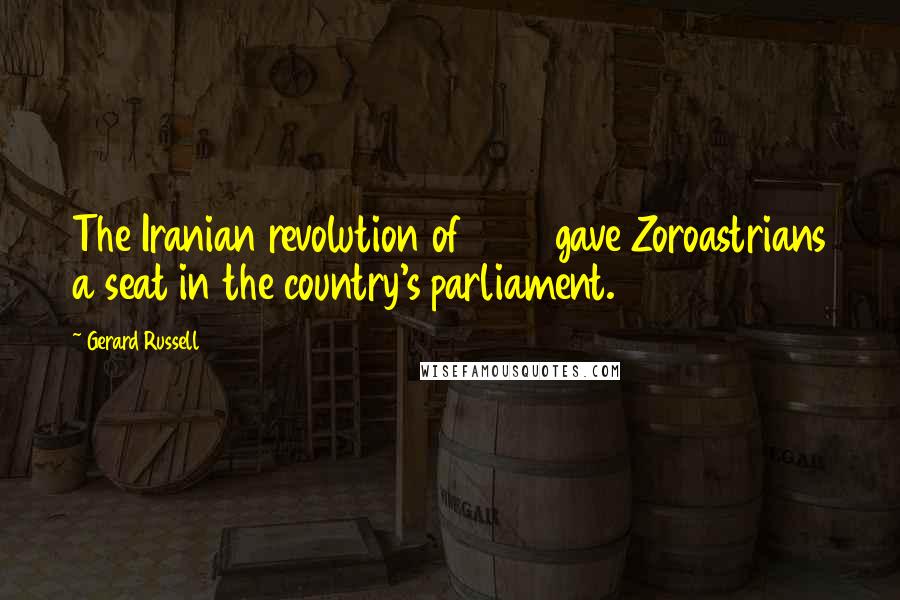 Gerard Russell Quotes: The Iranian revolution of 1906 gave Zoroastrians a seat in the country's parliament.