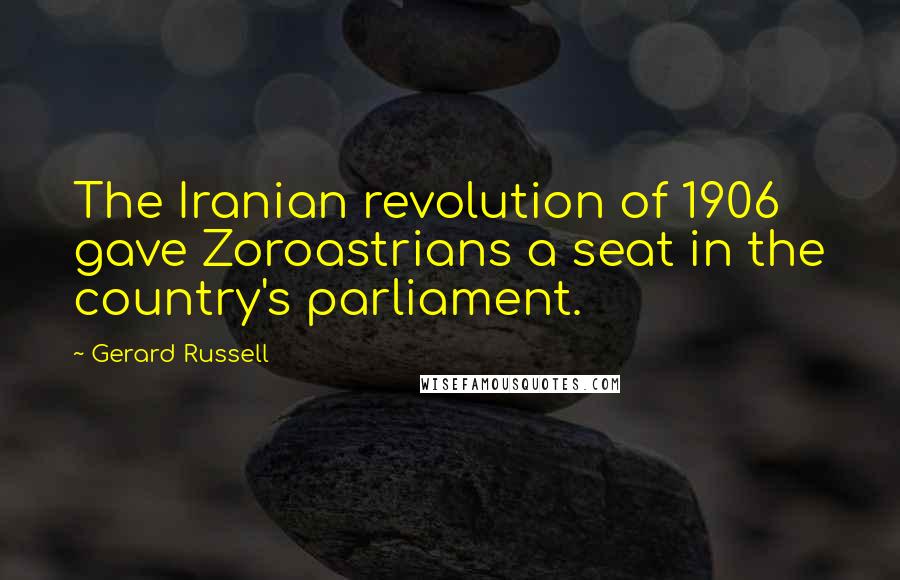 Gerard Russell Quotes: The Iranian revolution of 1906 gave Zoroastrians a seat in the country's parliament.
