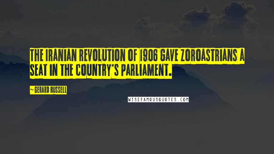 Gerard Russell Quotes: The Iranian revolution of 1906 gave Zoroastrians a seat in the country's parliament.