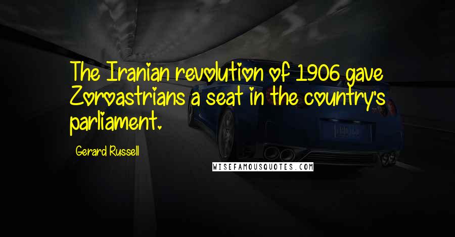 Gerard Russell Quotes: The Iranian revolution of 1906 gave Zoroastrians a seat in the country's parliament.