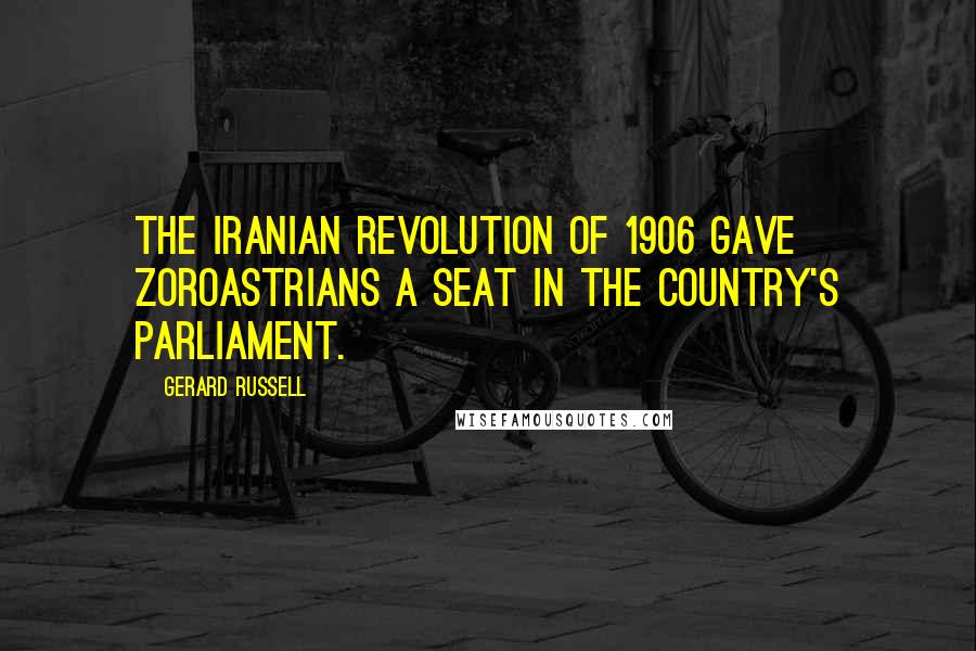 Gerard Russell Quotes: The Iranian revolution of 1906 gave Zoroastrians a seat in the country's parliament.